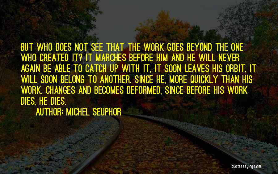 Michel Seuphor Quotes: But Who Does Not See That The Work Goes Beyond The One Who Created It? It Marches Before Him And