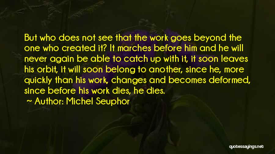 Michel Seuphor Quotes: But Who Does Not See That The Work Goes Beyond The One Who Created It? It Marches Before Him And