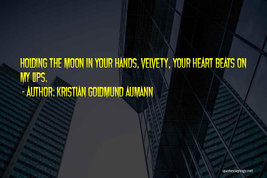 Kristian Goldmund Aumann Quotes: Holding The Moon In Your Hands, Velvety, Your Heart Beats On My Lips.