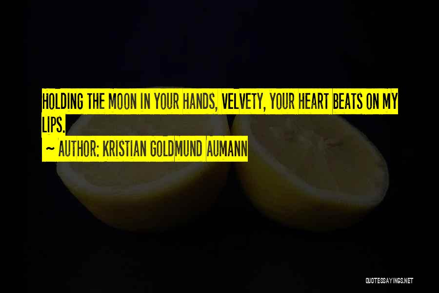 Kristian Goldmund Aumann Quotes: Holding The Moon In Your Hands, Velvety, Your Heart Beats On My Lips.