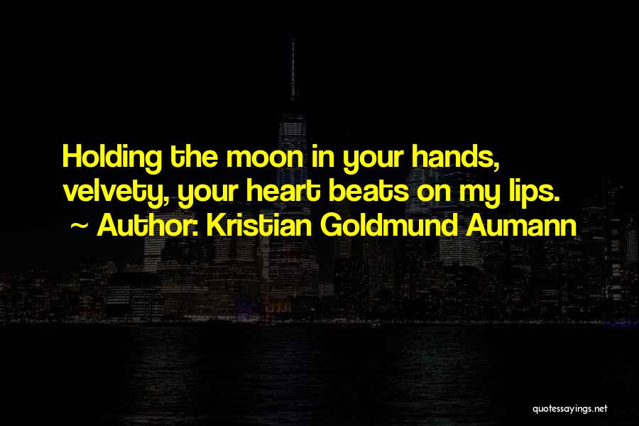 Kristian Goldmund Aumann Quotes: Holding The Moon In Your Hands, Velvety, Your Heart Beats On My Lips.