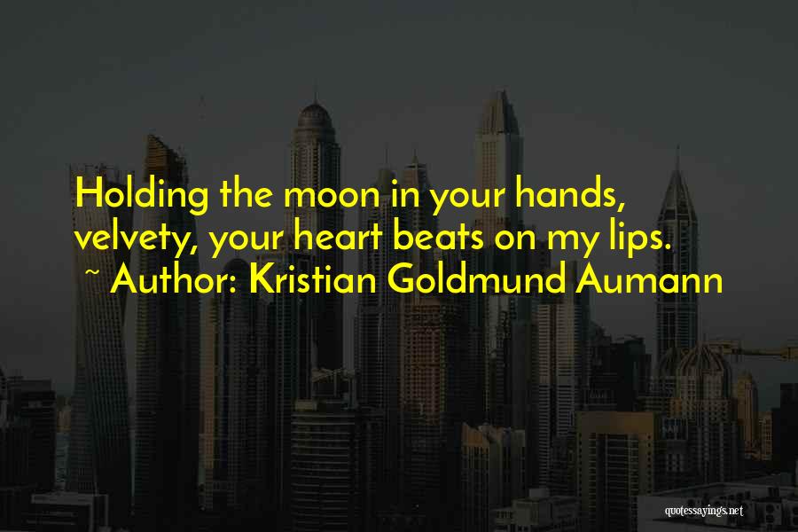 Kristian Goldmund Aumann Quotes: Holding The Moon In Your Hands, Velvety, Your Heart Beats On My Lips.