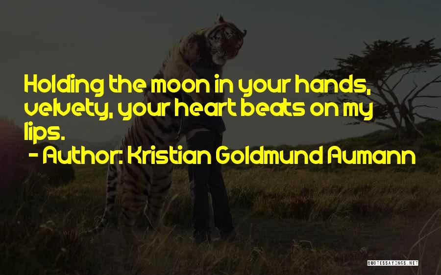 Kristian Goldmund Aumann Quotes: Holding The Moon In Your Hands, Velvety, Your Heart Beats On My Lips.