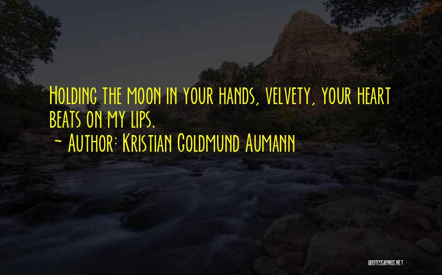 Kristian Goldmund Aumann Quotes: Holding The Moon In Your Hands, Velvety, Your Heart Beats On My Lips.