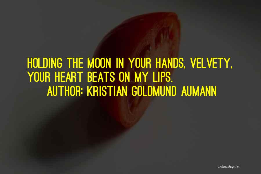 Kristian Goldmund Aumann Quotes: Holding The Moon In Your Hands, Velvety, Your Heart Beats On My Lips.