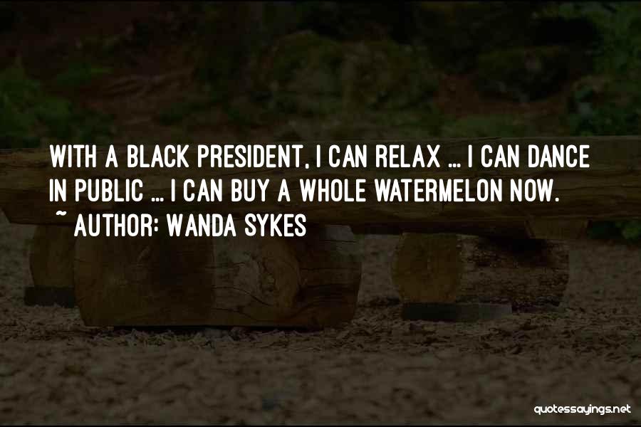 Wanda Sykes Quotes: With A Black President, I Can Relax ... I Can Dance In Public ... I Can Buy A Whole Watermelon