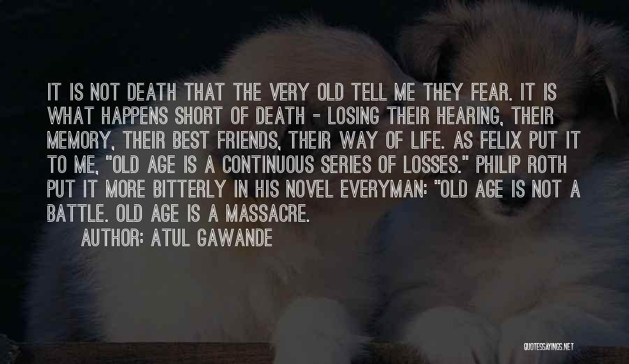 Atul Gawande Quotes: It Is Not Death That The Very Old Tell Me They Fear. It Is What Happens Short Of Death -