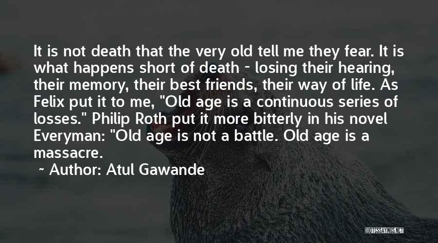 Atul Gawande Quotes: It Is Not Death That The Very Old Tell Me They Fear. It Is What Happens Short Of Death -