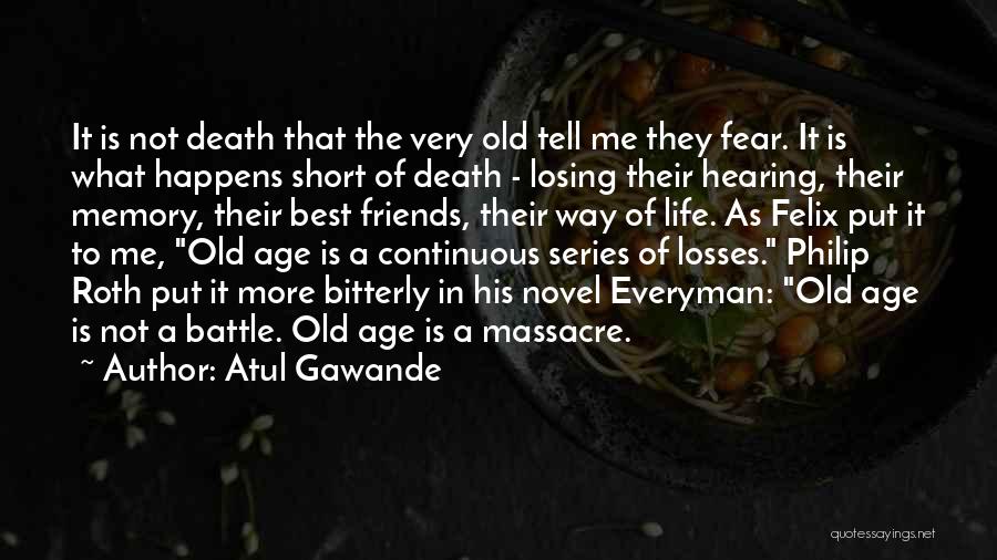 Atul Gawande Quotes: It Is Not Death That The Very Old Tell Me They Fear. It Is What Happens Short Of Death -