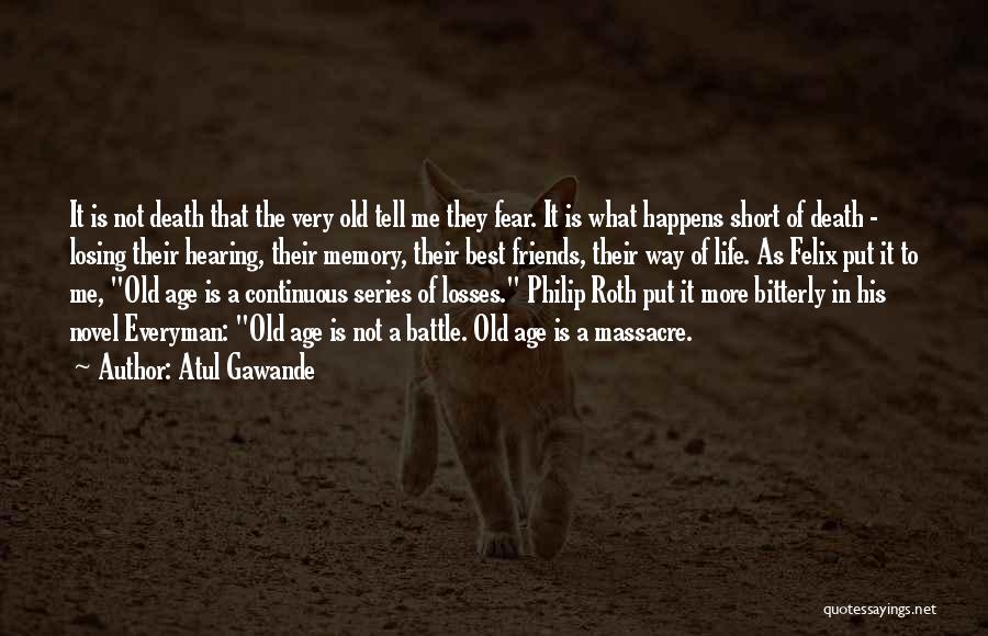 Atul Gawande Quotes: It Is Not Death That The Very Old Tell Me They Fear. It Is What Happens Short Of Death -