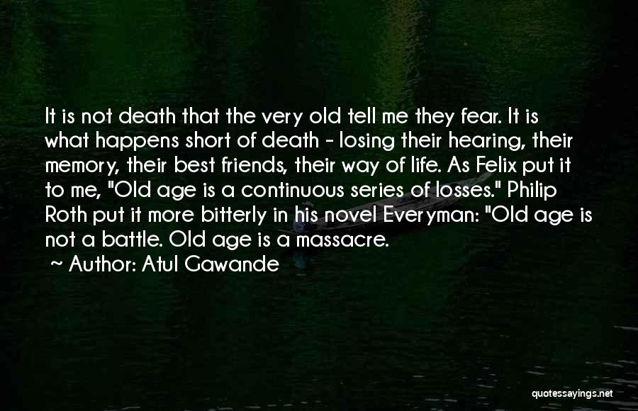 Atul Gawande Quotes: It Is Not Death That The Very Old Tell Me They Fear. It Is What Happens Short Of Death -