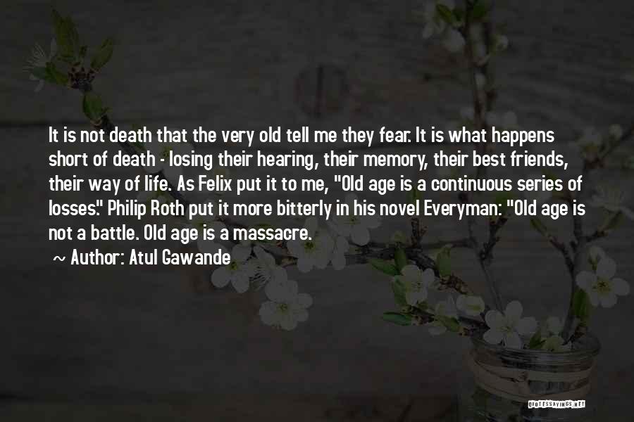 Atul Gawande Quotes: It Is Not Death That The Very Old Tell Me They Fear. It Is What Happens Short Of Death -