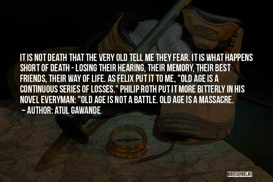 Atul Gawande Quotes: It Is Not Death That The Very Old Tell Me They Fear. It Is What Happens Short Of Death -