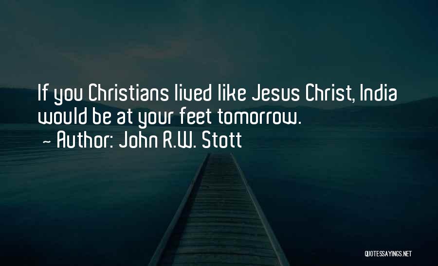 John R.W. Stott Quotes: If You Christians Lived Like Jesus Christ, India Would Be At Your Feet Tomorrow.