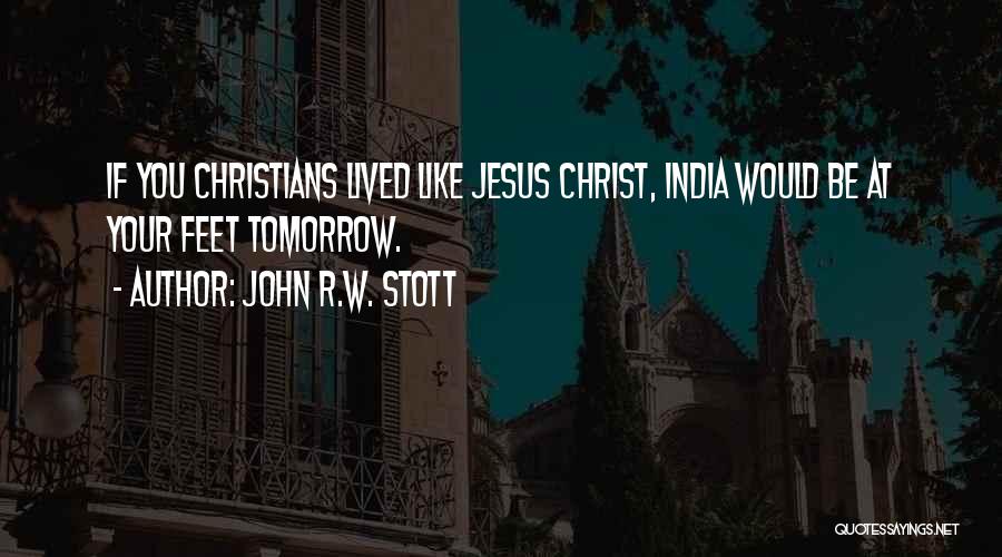 John R.W. Stott Quotes: If You Christians Lived Like Jesus Christ, India Would Be At Your Feet Tomorrow.