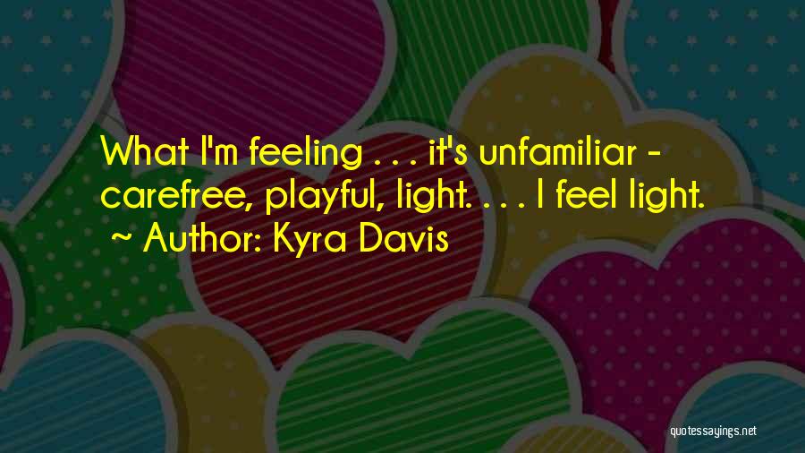 Kyra Davis Quotes: What I'm Feeling . . . It's Unfamiliar - Carefree, Playful, Light. . . . I Feel Light.