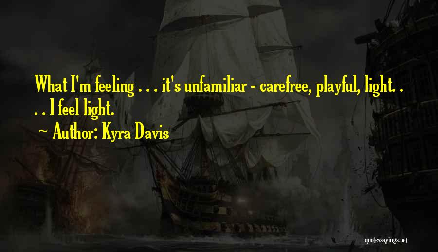 Kyra Davis Quotes: What I'm Feeling . . . It's Unfamiliar - Carefree, Playful, Light. . . . I Feel Light.