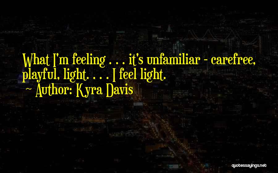 Kyra Davis Quotes: What I'm Feeling . . . It's Unfamiliar - Carefree, Playful, Light. . . . I Feel Light.