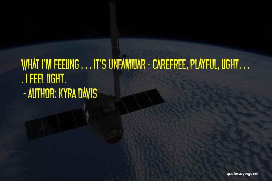 Kyra Davis Quotes: What I'm Feeling . . . It's Unfamiliar - Carefree, Playful, Light. . . . I Feel Light.