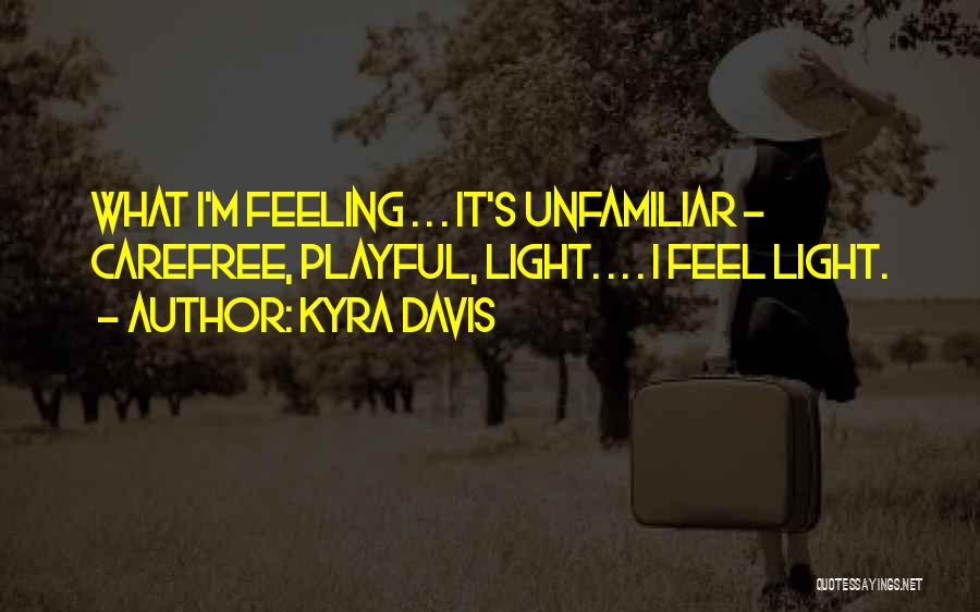 Kyra Davis Quotes: What I'm Feeling . . . It's Unfamiliar - Carefree, Playful, Light. . . . I Feel Light.