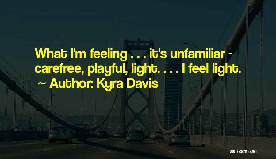 Kyra Davis Quotes: What I'm Feeling . . . It's Unfamiliar - Carefree, Playful, Light. . . . I Feel Light.