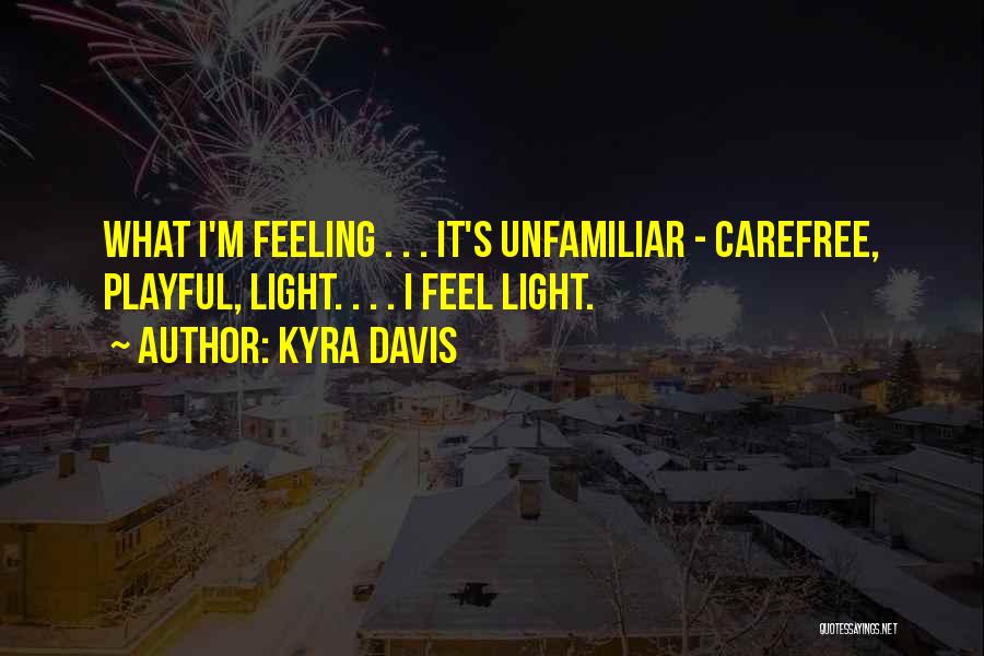 Kyra Davis Quotes: What I'm Feeling . . . It's Unfamiliar - Carefree, Playful, Light. . . . I Feel Light.