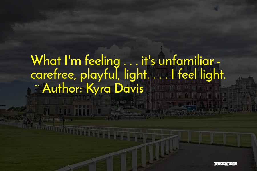 Kyra Davis Quotes: What I'm Feeling . . . It's Unfamiliar - Carefree, Playful, Light. . . . I Feel Light.