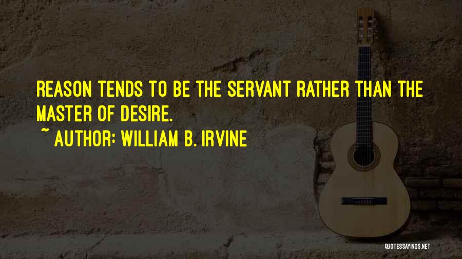 William B. Irvine Quotes: Reason Tends To Be The Servant Rather Than The Master Of Desire.