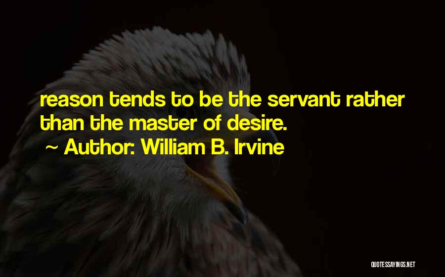 William B. Irvine Quotes: Reason Tends To Be The Servant Rather Than The Master Of Desire.