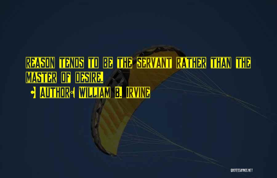 William B. Irvine Quotes: Reason Tends To Be The Servant Rather Than The Master Of Desire.