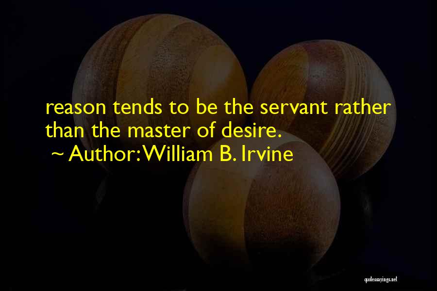 William B. Irvine Quotes: Reason Tends To Be The Servant Rather Than The Master Of Desire.