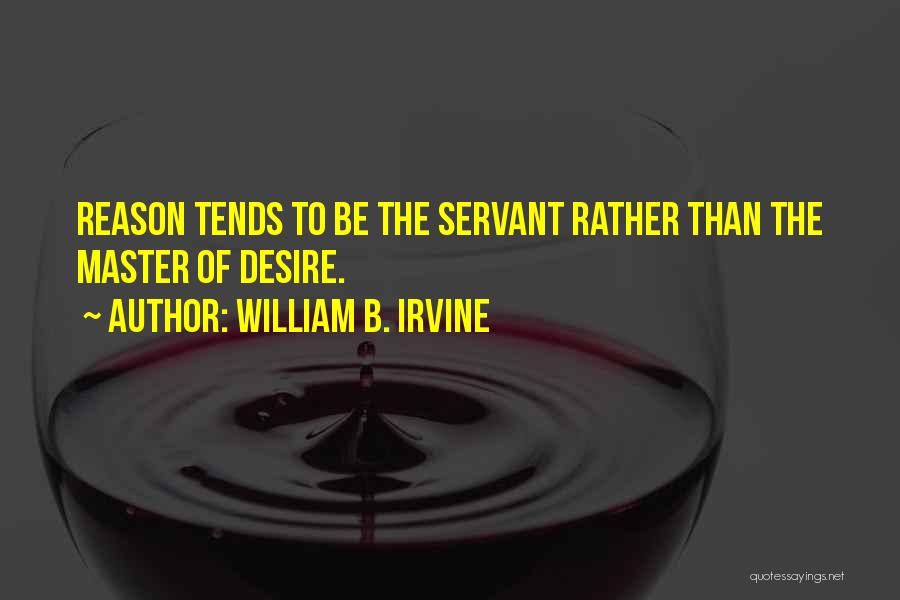 William B. Irvine Quotes: Reason Tends To Be The Servant Rather Than The Master Of Desire.