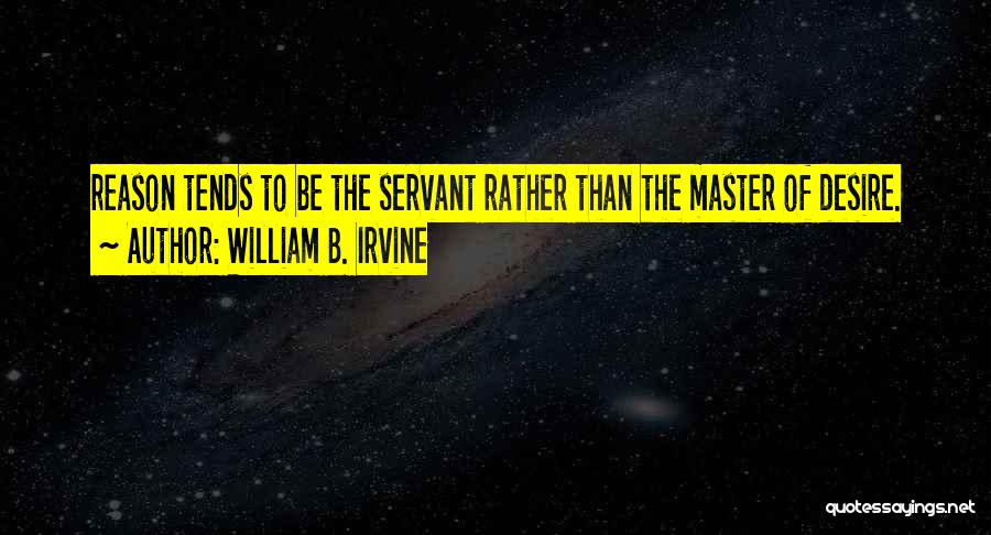 William B. Irvine Quotes: Reason Tends To Be The Servant Rather Than The Master Of Desire.
