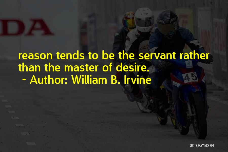 William B. Irvine Quotes: Reason Tends To Be The Servant Rather Than The Master Of Desire.