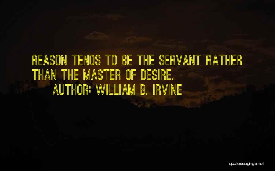 William B. Irvine Quotes: Reason Tends To Be The Servant Rather Than The Master Of Desire.