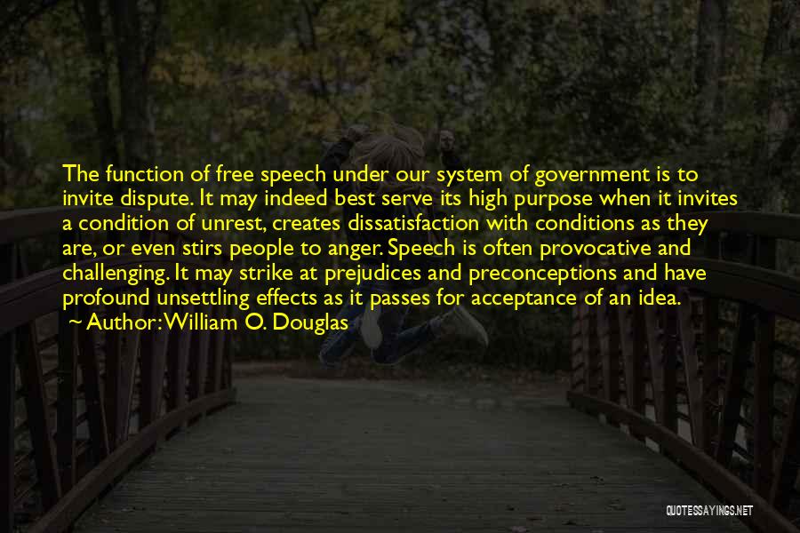 William O. Douglas Quotes: The Function Of Free Speech Under Our System Of Government Is To Invite Dispute. It May Indeed Best Serve Its