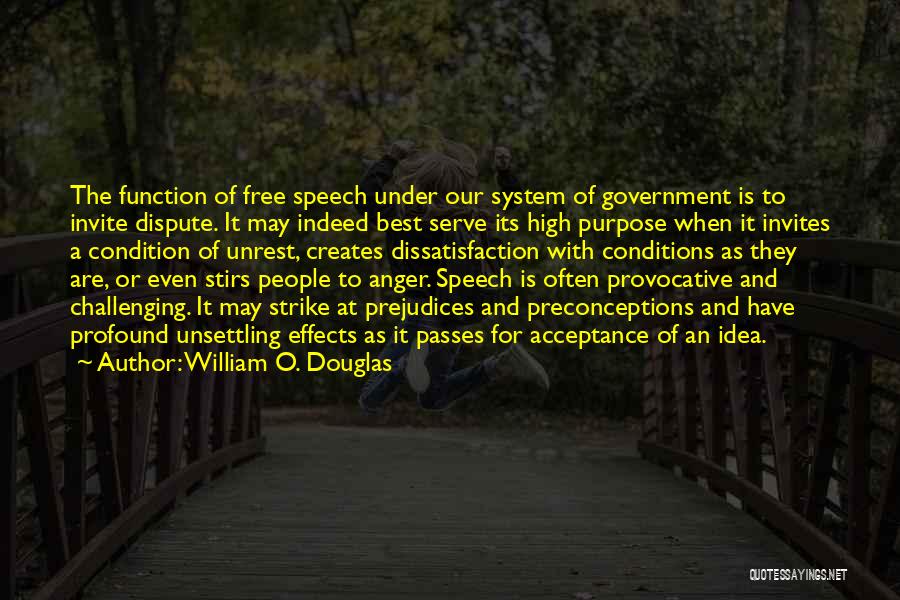 William O. Douglas Quotes: The Function Of Free Speech Under Our System Of Government Is To Invite Dispute. It May Indeed Best Serve Its