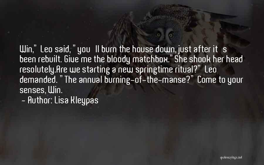 Lisa Kleypas Quotes: Win, Leo Said, You'll Burn The House Down, Just After It's Been Rebuilt. Give Me The Bloody Matchbox.she Shook Her