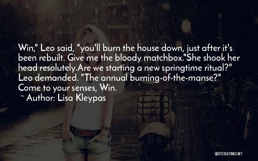 Lisa Kleypas Quotes: Win, Leo Said, You'll Burn The House Down, Just After It's Been Rebuilt. Give Me The Bloody Matchbox.she Shook Her