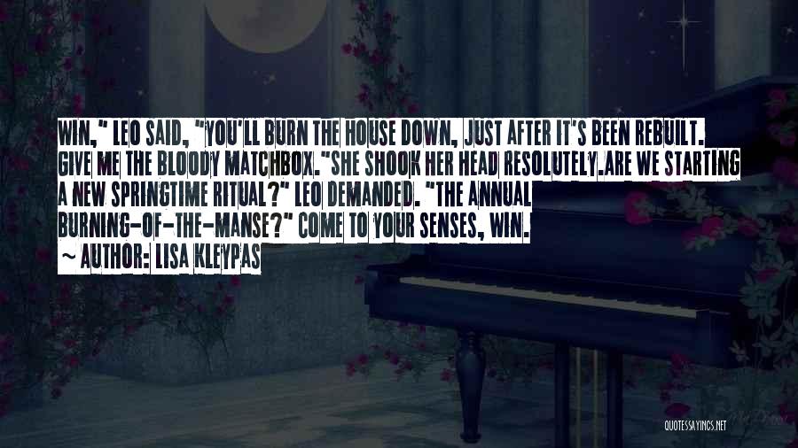 Lisa Kleypas Quotes: Win, Leo Said, You'll Burn The House Down, Just After It's Been Rebuilt. Give Me The Bloody Matchbox.she Shook Her