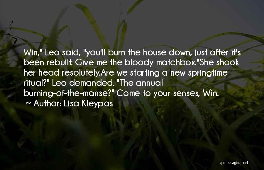 Lisa Kleypas Quotes: Win, Leo Said, You'll Burn The House Down, Just After It's Been Rebuilt. Give Me The Bloody Matchbox.she Shook Her