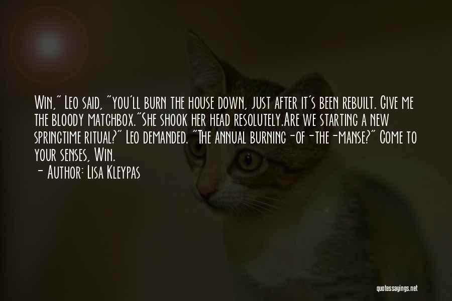 Lisa Kleypas Quotes: Win, Leo Said, You'll Burn The House Down, Just After It's Been Rebuilt. Give Me The Bloody Matchbox.she Shook Her