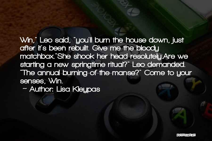 Lisa Kleypas Quotes: Win, Leo Said, You'll Burn The House Down, Just After It's Been Rebuilt. Give Me The Bloody Matchbox.she Shook Her