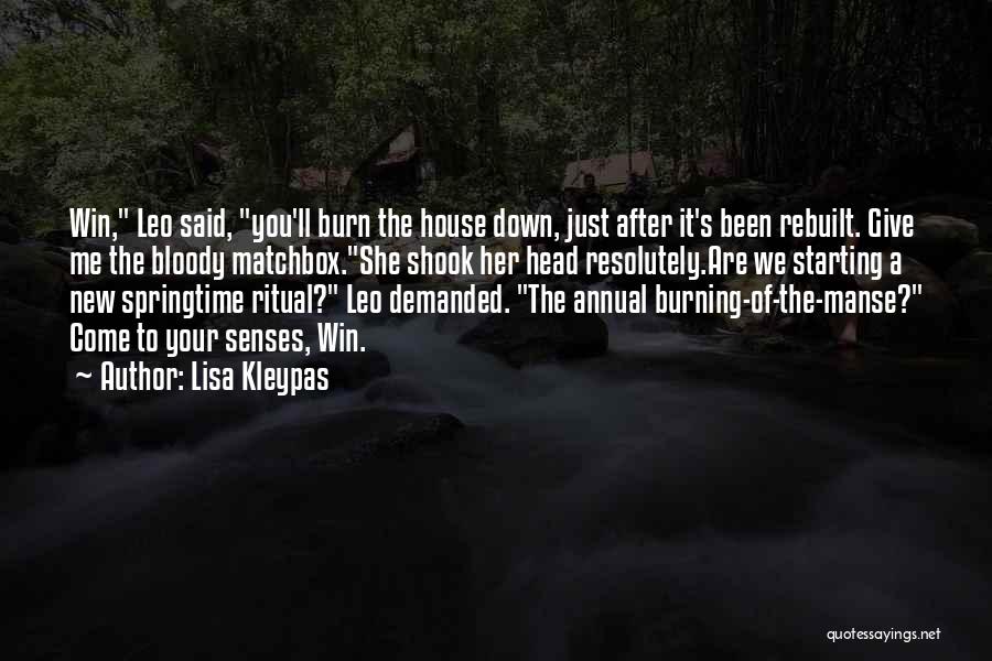 Lisa Kleypas Quotes: Win, Leo Said, You'll Burn The House Down, Just After It's Been Rebuilt. Give Me The Bloody Matchbox.she Shook Her