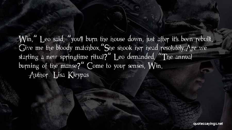 Lisa Kleypas Quotes: Win, Leo Said, You'll Burn The House Down, Just After It's Been Rebuilt. Give Me The Bloody Matchbox.she Shook Her