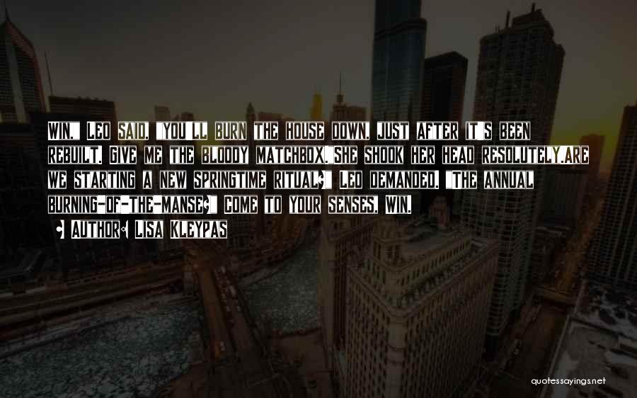 Lisa Kleypas Quotes: Win, Leo Said, You'll Burn The House Down, Just After It's Been Rebuilt. Give Me The Bloody Matchbox.she Shook Her