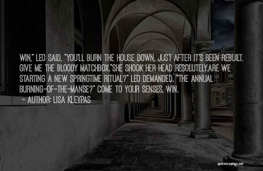 Lisa Kleypas Quotes: Win, Leo Said, You'll Burn The House Down, Just After It's Been Rebuilt. Give Me The Bloody Matchbox.she Shook Her