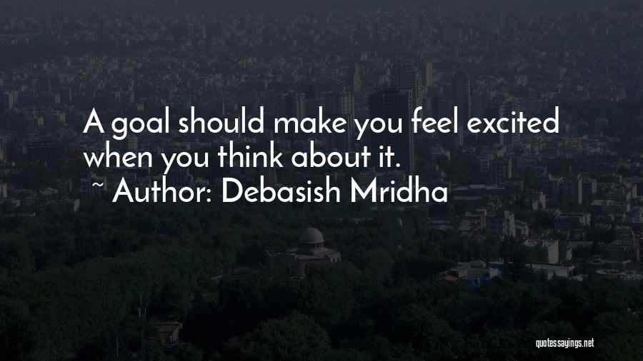 Debasish Mridha Quotes: A Goal Should Make You Feel Excited When You Think About It.