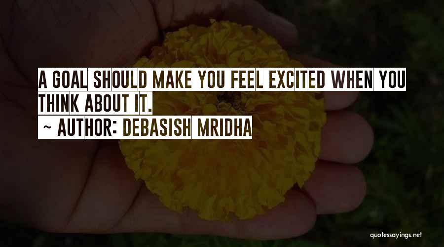 Debasish Mridha Quotes: A Goal Should Make You Feel Excited When You Think About It.