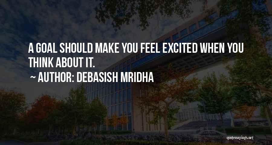 Debasish Mridha Quotes: A Goal Should Make You Feel Excited When You Think About It.
